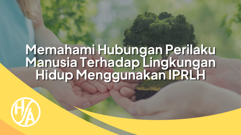 Memahami Hubungan Perilaku Manusia terhadap Lingkungan Hidup Menggunakan IPRLH